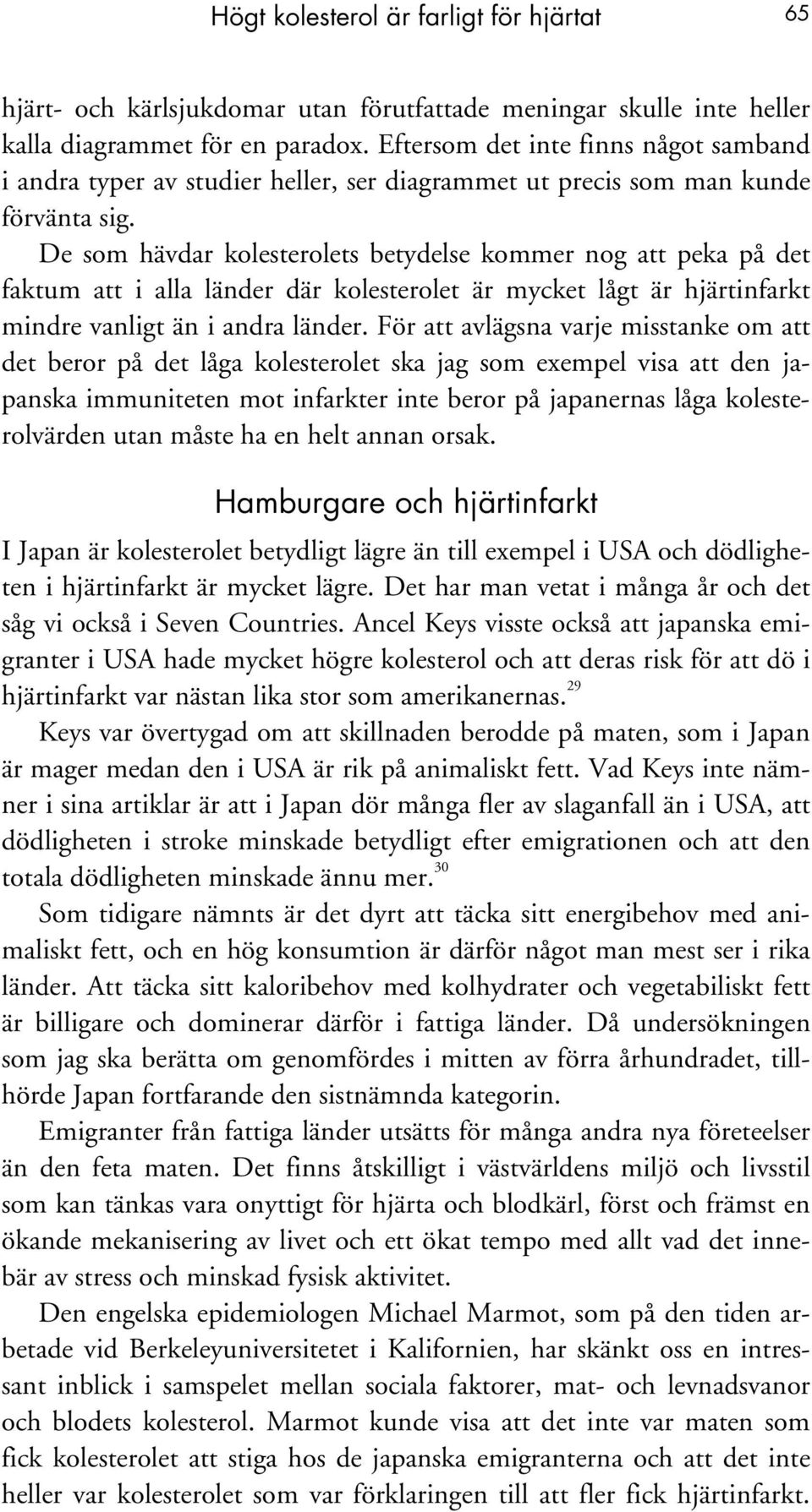 De som hävdar kolesterolets betydelse kommer nog att peka på det faktum att i alla länder där kolesterolet är mycket lågt är hjärtinfarkt mindre vanligt än i andra länder.