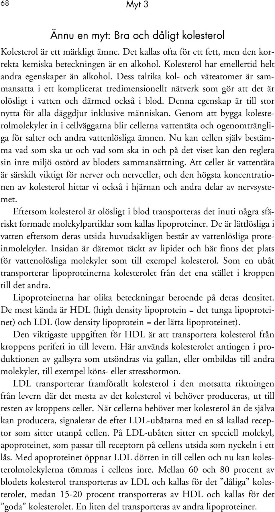 Dess talrika kol- och väteatomer är sammansatta i ett komplicerat tredimensionellt nätverk som gör att det är olösligt i vatten och därmed också i blod.