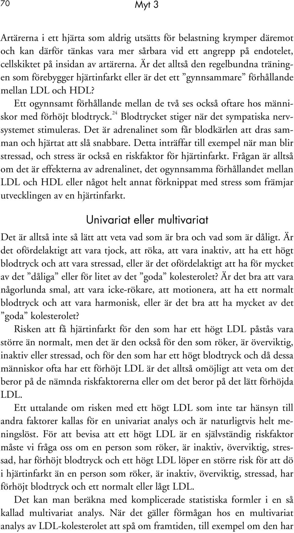 Ett ogynnsamt förhållande mellan de två ses också oftare hos människor med förhöjt blodtryck. 24 Blodtrycket stiger när det sympatiska nervsystemet stimuleras.