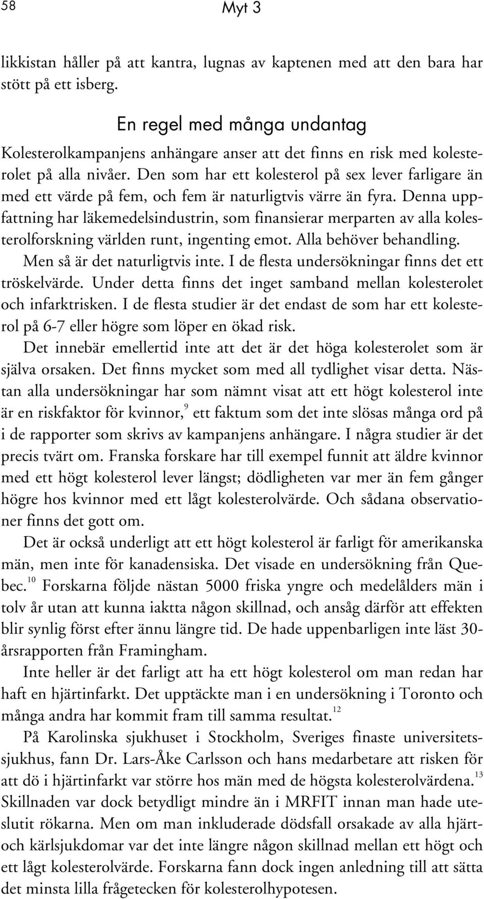 Den som har ett kolesterol på sex lever farligare än med ett värde på fem, och fem är naturligtvis värre än fyra.