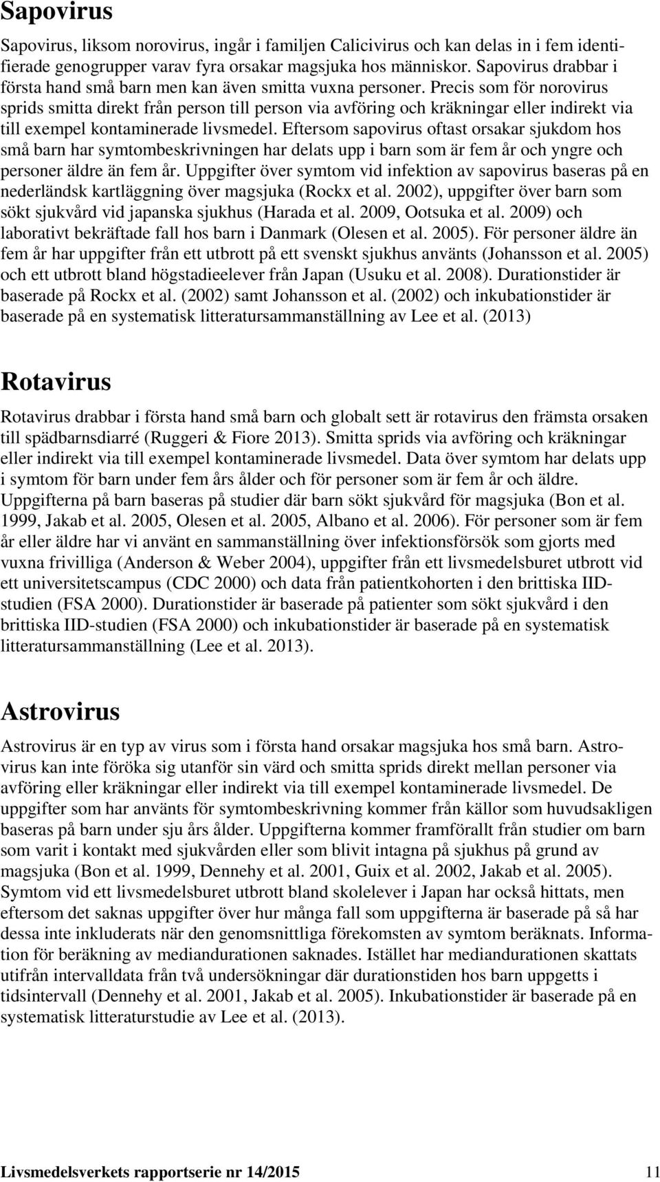 Precis som för norovirus sprids smitta direkt från person till person via avföring och kräkningar eller indirekt via till exempel kontaminerade livsmedel.