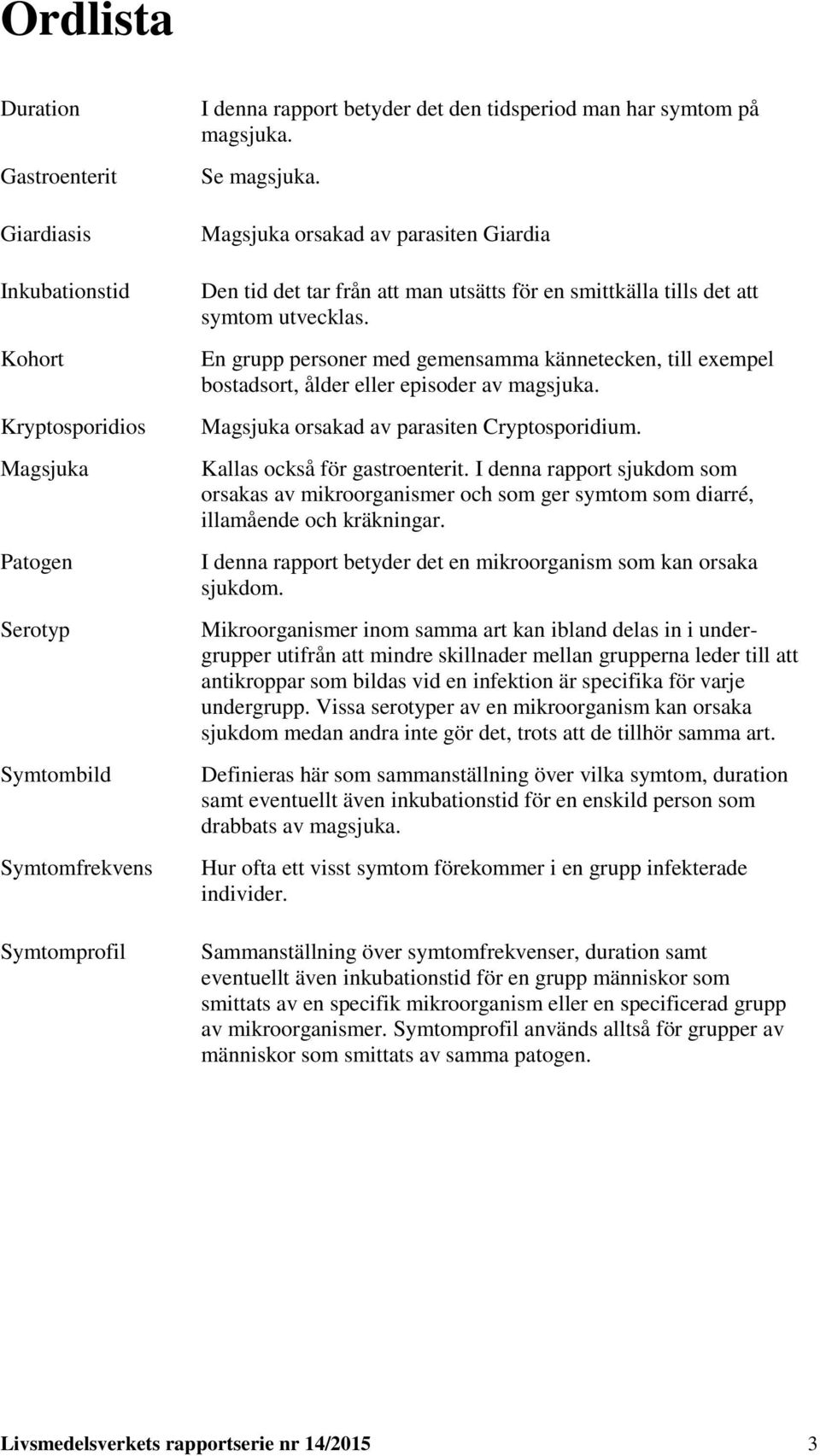 En grupp personer med gemensamma kännetecken, till exempel bostadsort, ålder eller episoder av magsjuka. Magsjuka orsakad av parasiten Cryptosporidium. Kallas också för gastroenterit.