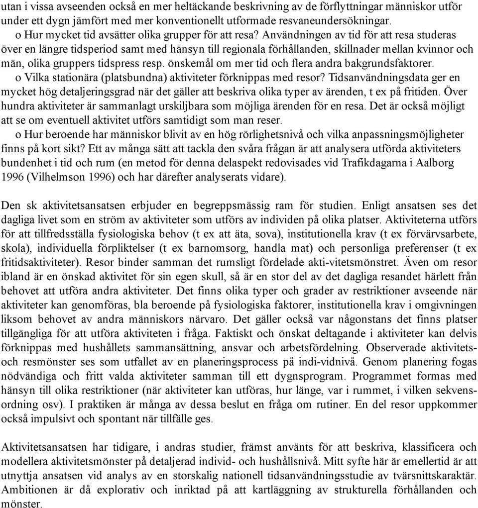 Användningen av tid för att resa studeras över en längre tidsperiod samt med hänsyn till regionala förhållanden, skillnader mellan kvinnor och män, olika gruppers tidspress resp.