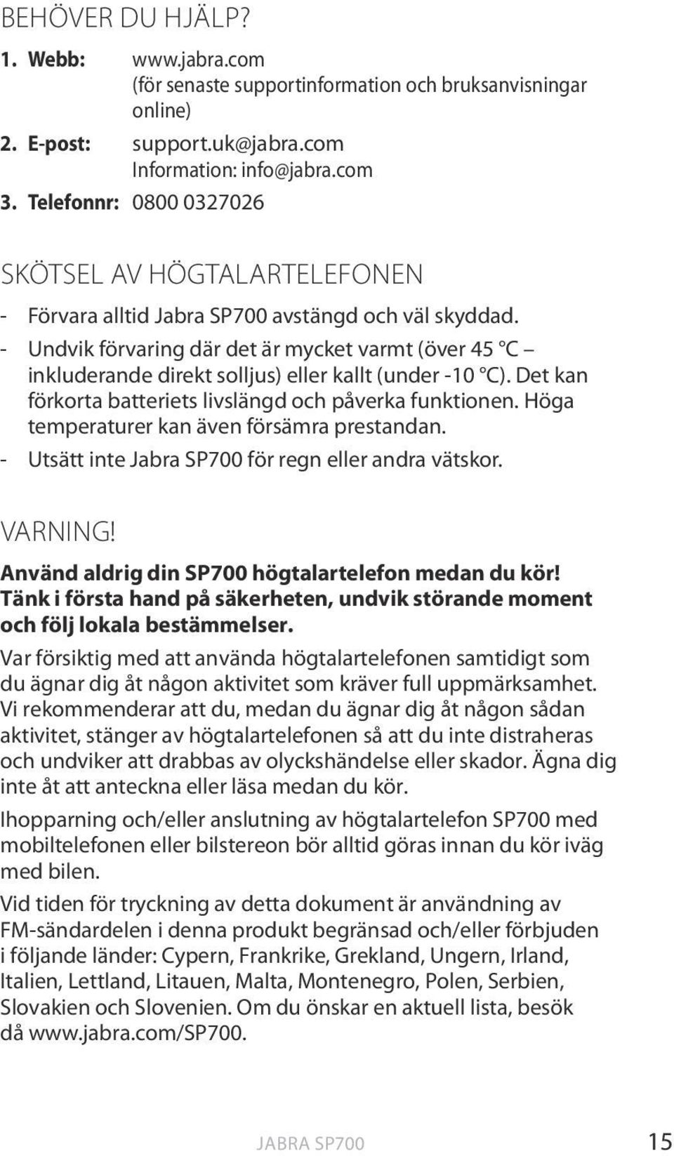 - Undvik förvaring där det är mycket varmt (över 45 C inkluderande direkt solljus) eller kallt (under -10 C). Det kan förkorta batteriets livslängd och påverka funktionen.