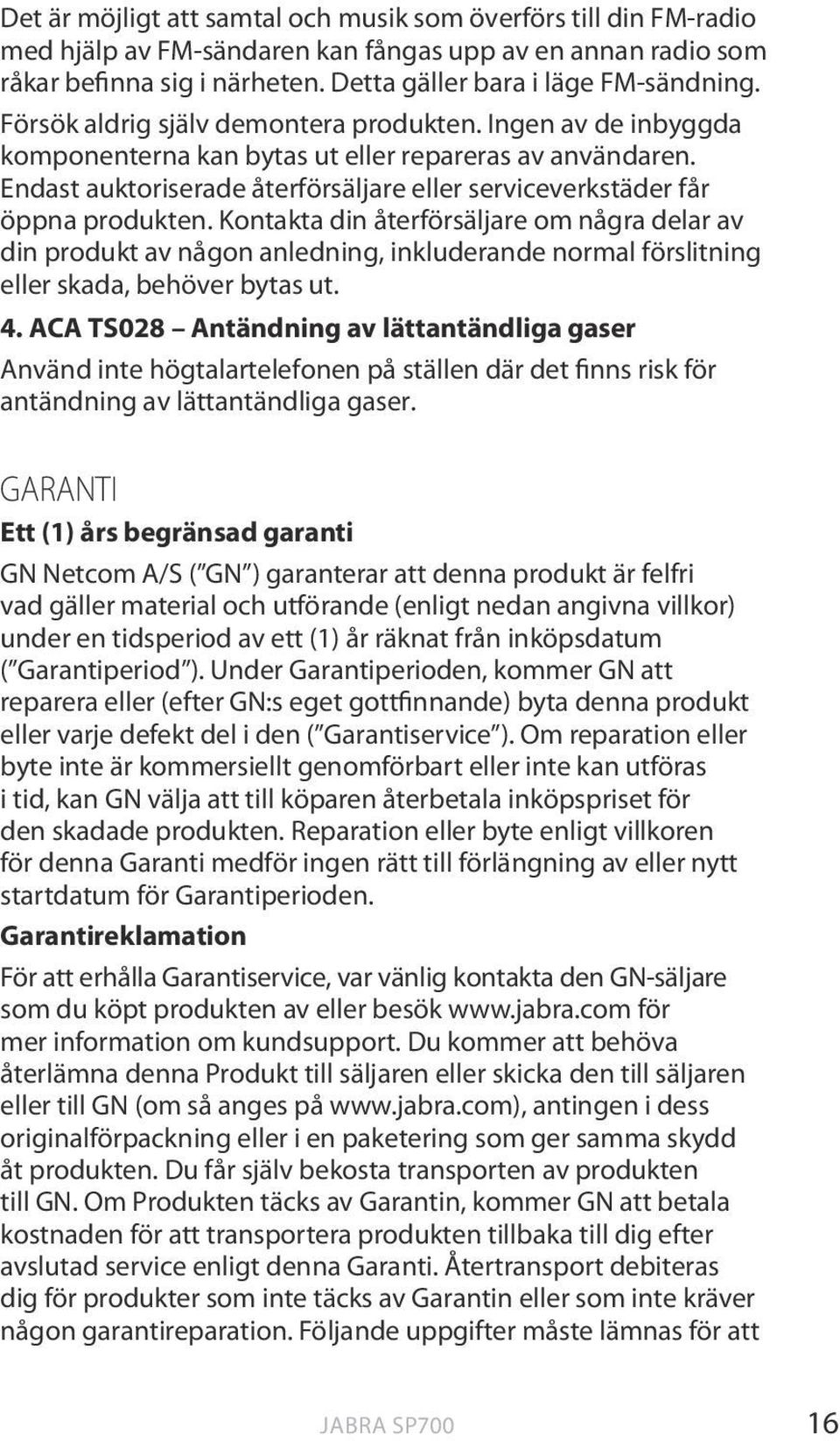 Kontakta din återförsäljare om några delar av din produkt av någon anledning, inkluderande normal förslitning eller skada, behöver bytas ut. 4.