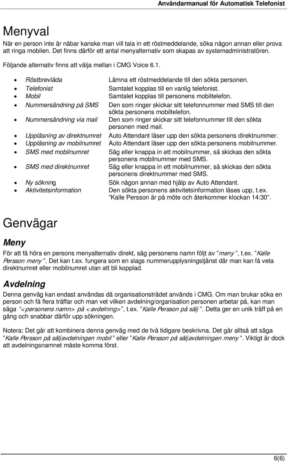 Röstbrevlåda Lämna ett röstmeddelande till den sökta personen. Telefonist Samtalet kopplas till en vanlig telefonist. Mobil Samtalet kopplas till personens mobiltelefon.