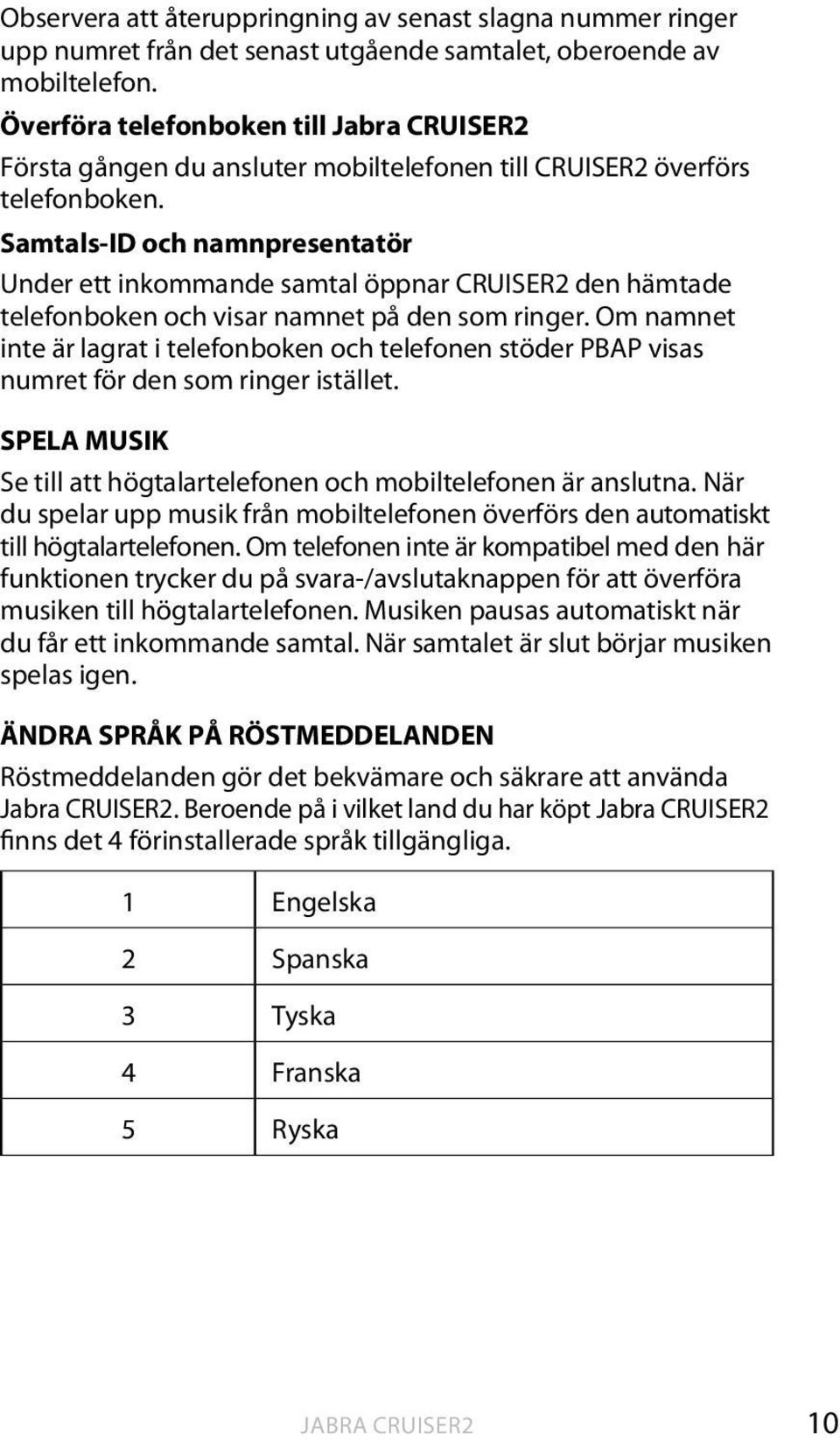 Samtals-ID och namnpresentatör Under ett inkommande samtal öppnar CRUISER2 den hämtade telefonboken och visar namnet på den som ringer.