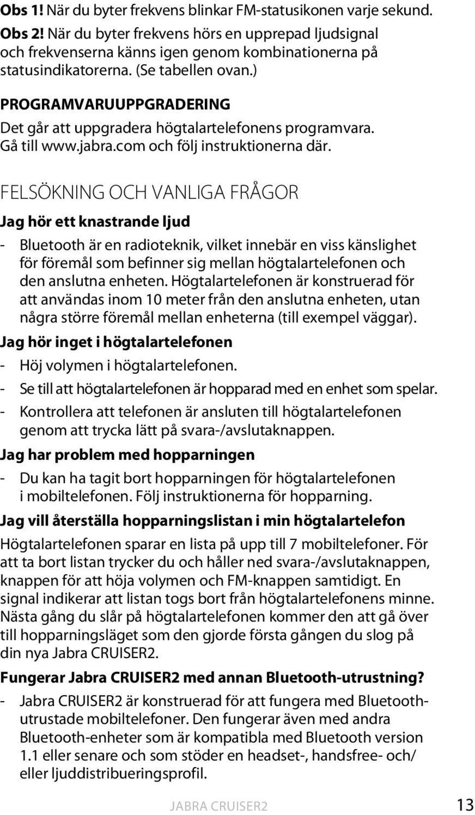 FELSÖKNING OCH VANLIGA FRÅGOR Jag hör ett knastrande ljud - Bluetooth är en radioteknik, vilket innebär en viss känslighet för föremål som befinner sig mellan högtalartelefonen och den anslutna