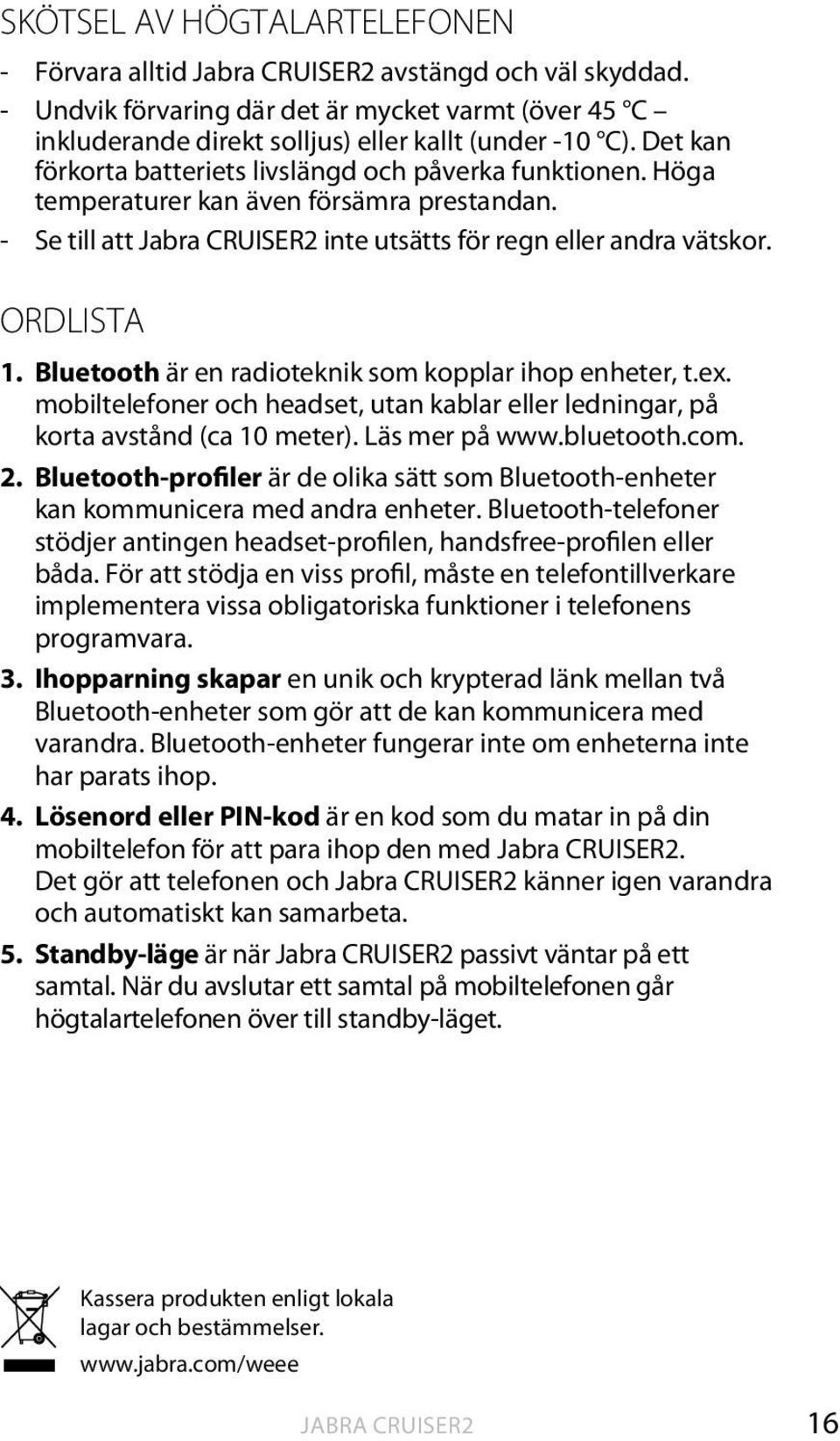 Bluetooth är en radioteknik som kopplar ihop enheter, t.ex. mobiltelefoner och headset, utan kablar eller ledningar, på korta avstånd (ca 10 meter). Läs mer på www.bluetooth.com. 2.