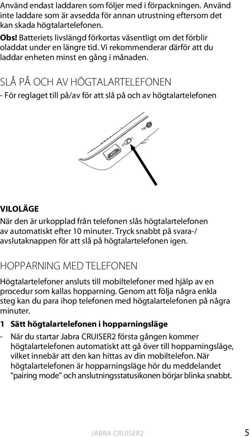 SLÅ PÅ OCH AV HÖGTALARTELEFONEN - För reglaget till på/av för att slå på och av högtalartelefonen FM I VILOLÄGE När den är urkopplad från telefonen slås högtalartelefonen av automatiskt efter 10