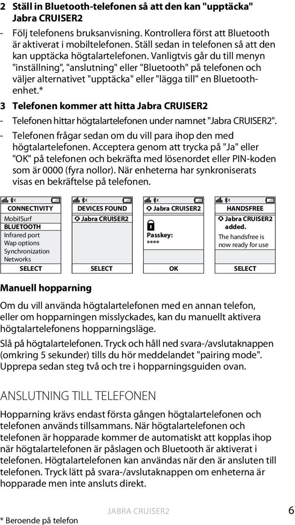 Vanligtvis går du till menyn "inställning", "anslutning" eller "Bluetooth" på telefonen och väljer alternativet "upptäcka" eller "lägga till" en Bluetoothenhet.