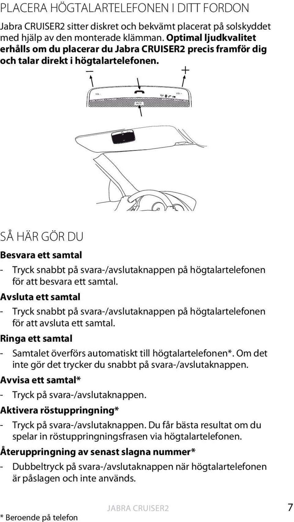 VOL - VOL + VOL - VOL + MUTE SÅ HÄR GÖR DU Besvara ett samtal - Tryck snabbt på svara-/avslutaknappen på högtalartelefonen för att besvara ett samtal.