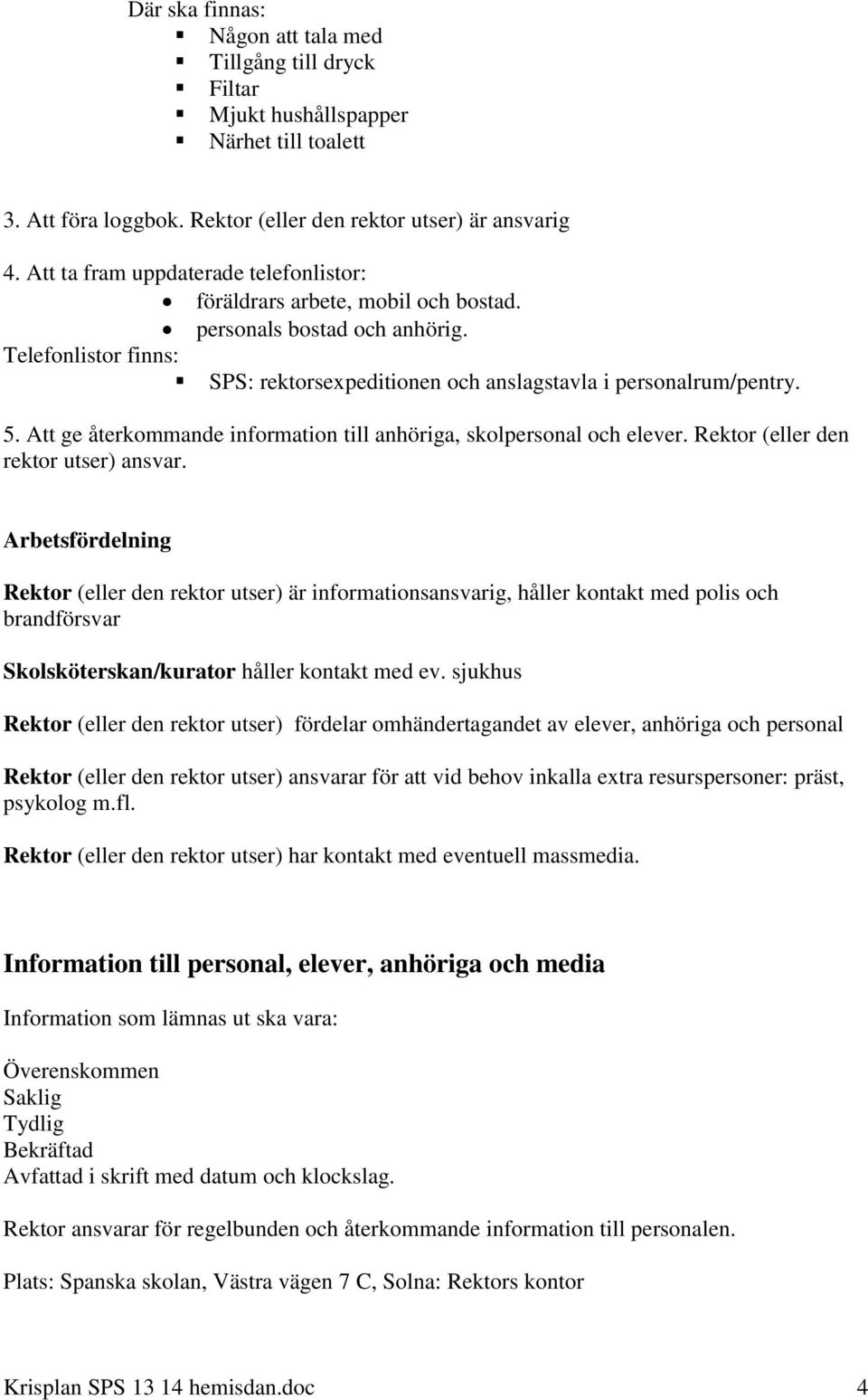 Att ge återkommande information till anhöriga, skolpersonal och elever. Rektor (eller den rektor utser) ansvar.