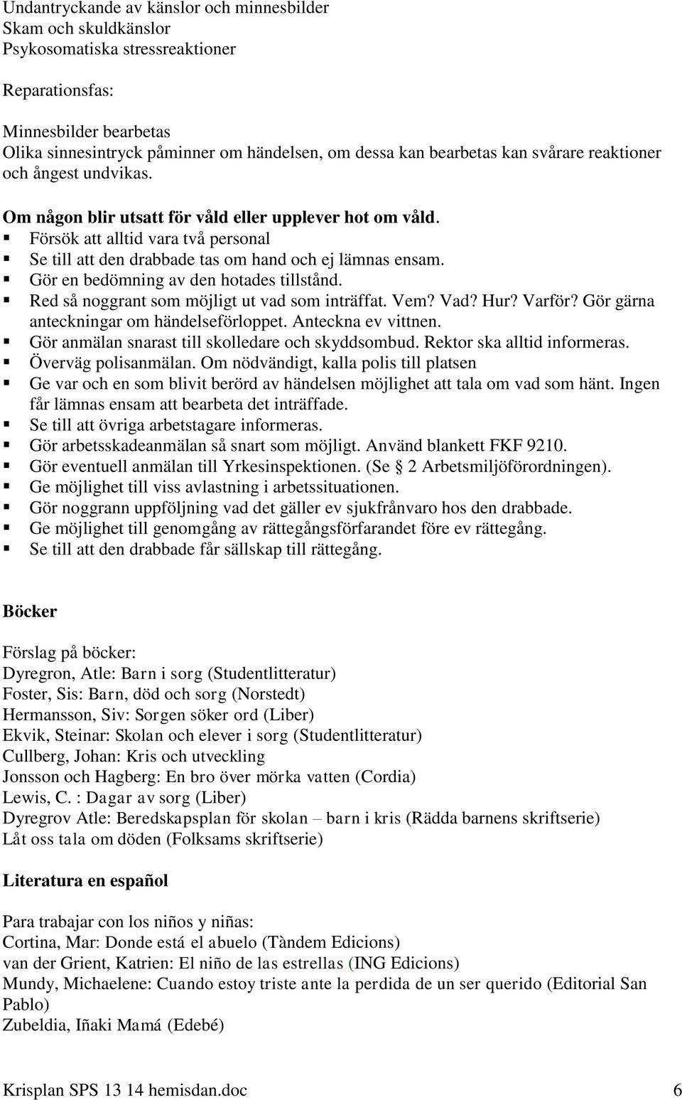 Försök att alltid vara två personal Se till att den drabbade tas om hand och ej lämnas ensam. Gör en bedömning av den hotades tillstånd. Red så noggrant som möjligt ut vad som inträffat. Vem? Vad?