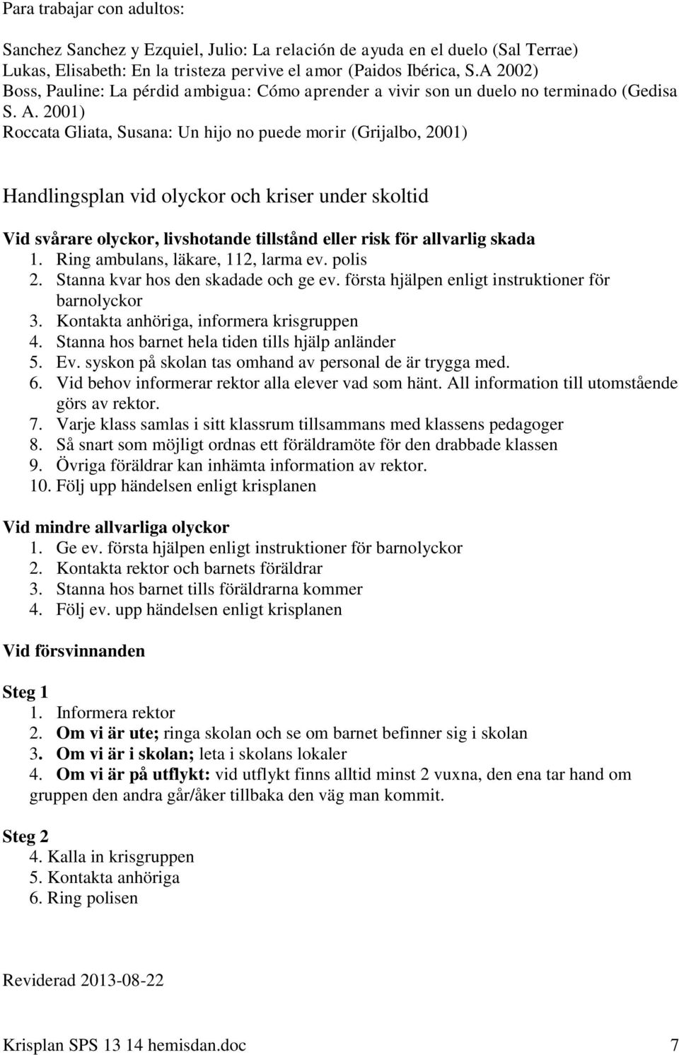 2001) Roccata Gliata, Susana: Un hijo no puede morir (Grijalbo, 2001) Handlingsplan vid olyckor och kriser under skoltid Vid svårare olyckor, livshotande tillstånd eller risk för allvarlig skada 1.