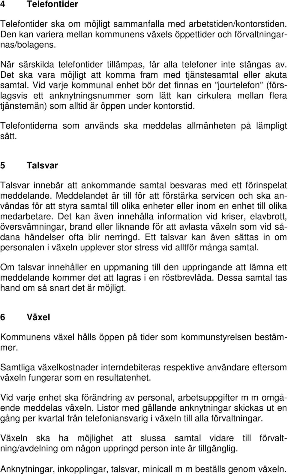 Vid varje kommunal enhet bör det finnas en jourtelefon (förslagsvis ett anknytningsnummer som lätt kan cirkulera mellan flera tjänstemän) som alltid är öppen under kontorstid.