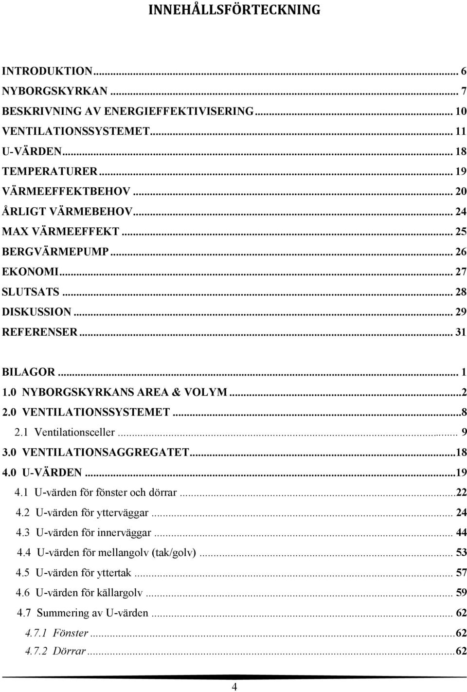 0 VENTILATIONSSYSTEMET...8 2.1 Ventilationsceller... 9 3.0 VENTILATIONSAGGREGATET...18 4.0 U-VÄRDEN...19 4.1 U-värden för fönster och dörrar...22 4.2 U-värden för ytterväggar... 24 4.