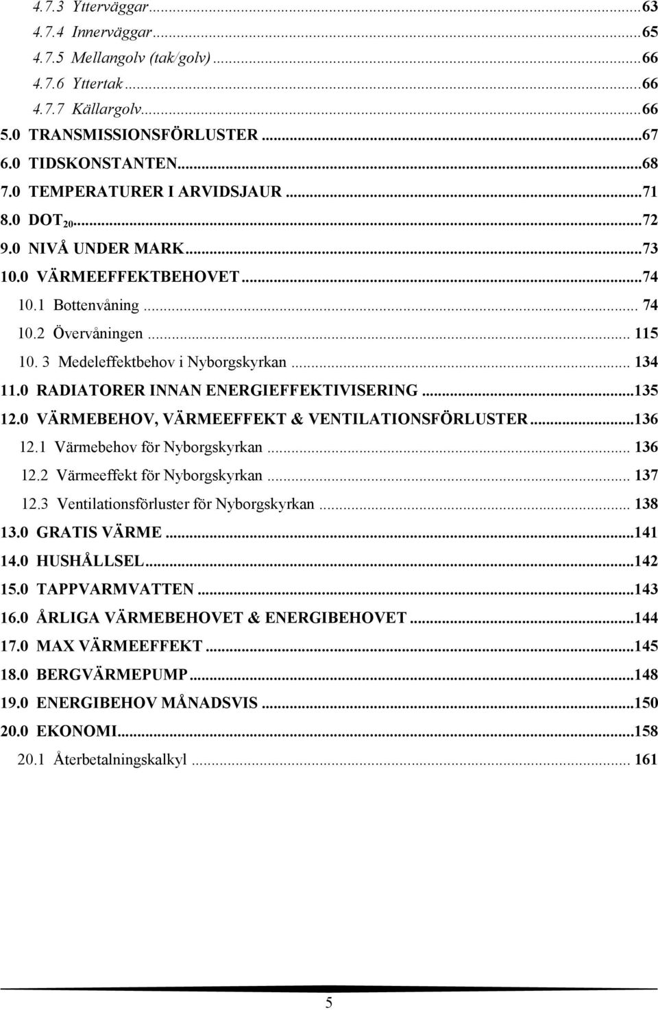 0 RADIATORER INNAN ENERGIEFFEKTIVISERING...135 12.0 VÄRMEBEHOV, VÄRMEEFFEKT & VENTILATIONSFÖRLUSTER...136 12.1 Värmebehov för Nyborgskyrkan... 136 12.2 Värmeeffekt för Nyborgskyrkan... 137 12.