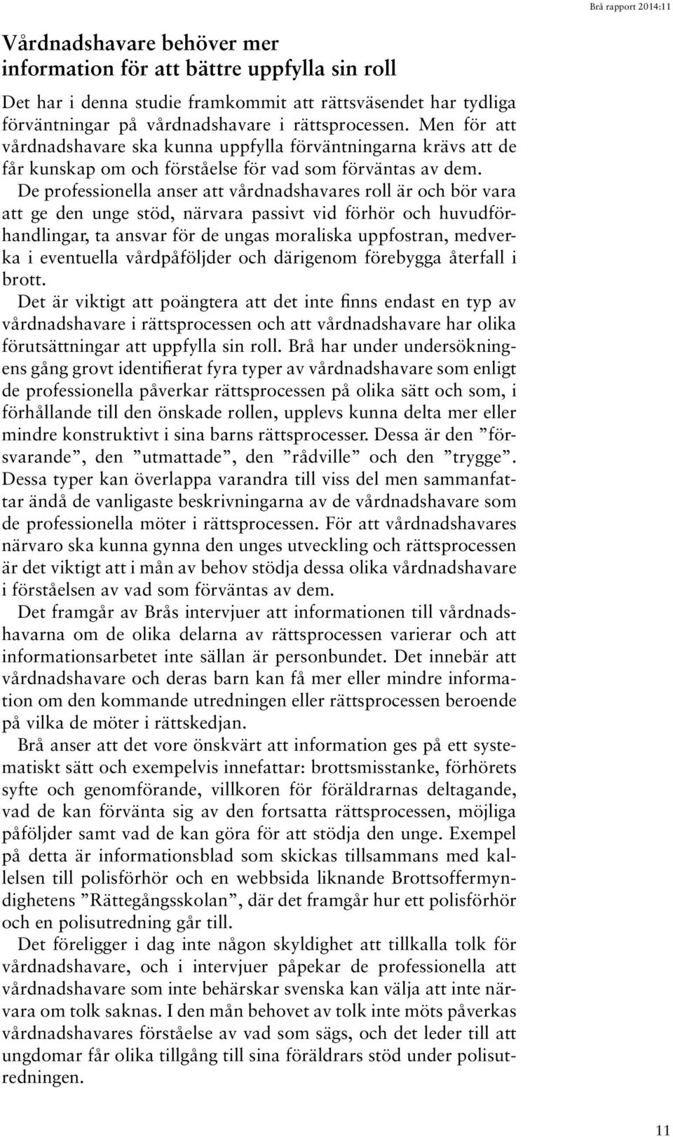 De professionella anser att vårdnadshavares roll är och bör vara att ge den unge stöd, närvara passivt vid förhör och huvudförhandlingar, ta ansvar för de ungas moraliska uppfostran, medverka i