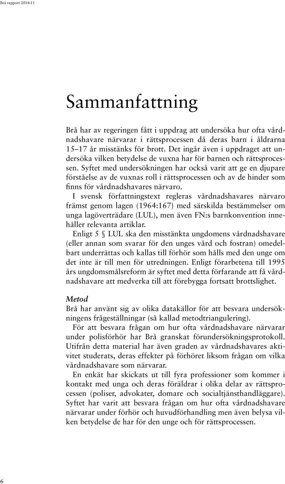 Syftet med undersökningen har också varit att ge en djupare förståelse av de vuxnas roll i rättsprocessen och av de hinder som finns för vårdnadshavares närvaro.