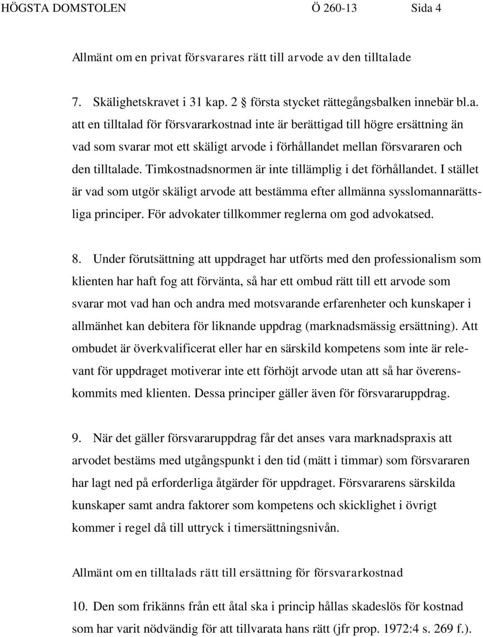 Timkostnadsnormen är inte tillämplig i det förhållandet. I stället är vad som utgör skäligt arvode att bestämma efter allmänna sysslomannarättsliga principer.