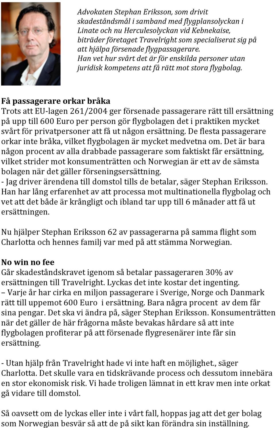 Få passagerare orkar bråka Trots att EU- lagen 261/2004 ger försenade passagerare rätt till ersättning på upp till 600 Euro per person gör flygbolagen det i praktiken mycket svårt för privatpersoner