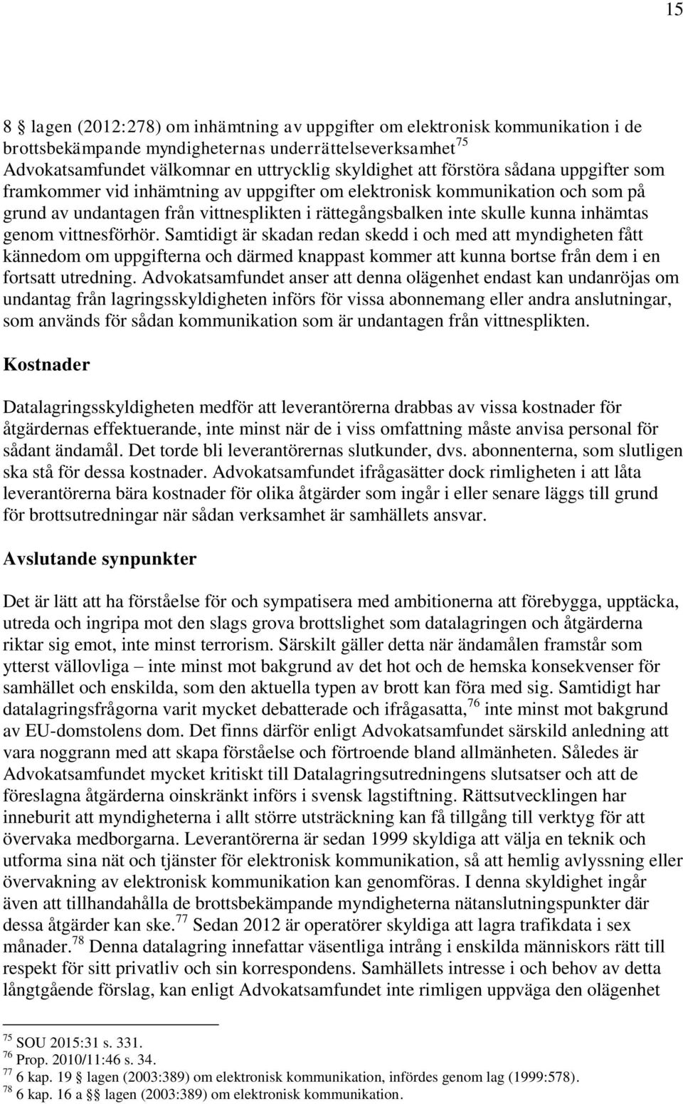 genom vittnesförhör. Samtidigt är skadan redan skedd i och med att myndigheten fått kännedom om uppgifterna och därmed knappast kommer att kunna bortse från dem i en fortsatt utredning.