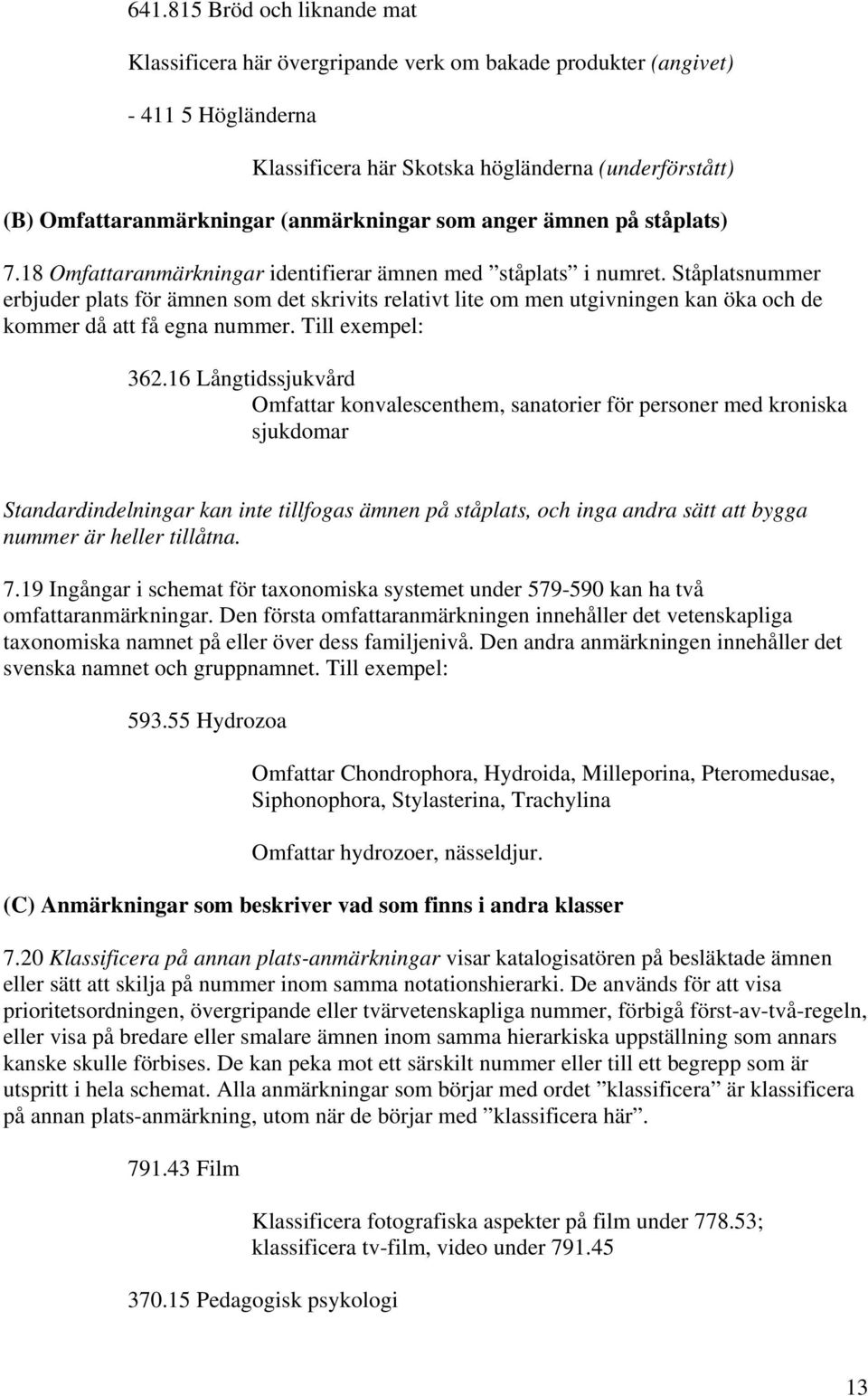 Ståplatsnummer erbjuder plats för ämnen som det skrivits relativt lite om men utgivningen kan öka och de kommer då att få egna nummer. Till exempel: 362.