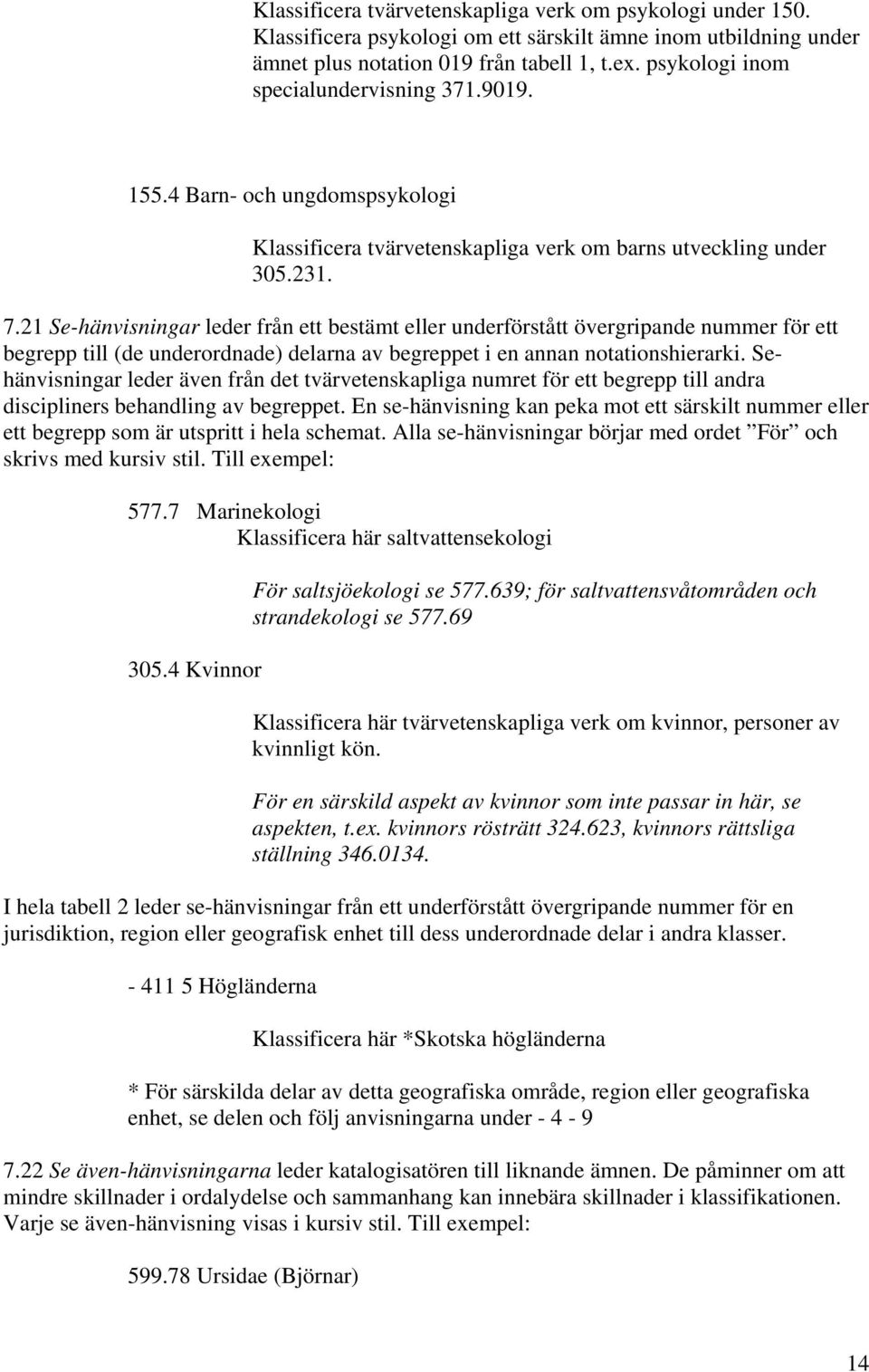 21 Se-hänvisningar leder från ett bestämt eller underförstått övergripande nummer för ett begrepp till (de underordnade) delarna av begreppet i en annan notationshierarki.