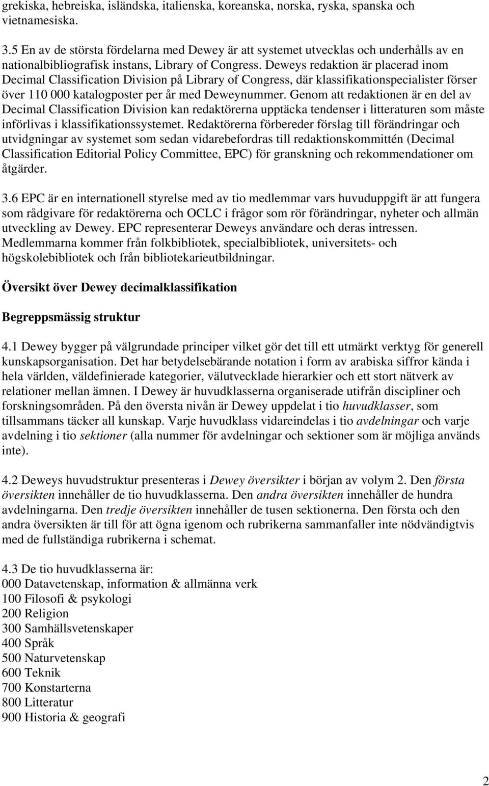 Deweys redaktion är placerad inom Decimal Classification Division på Library of Congress, där klassifikationspecialister förser över 110 000 katalogposter per år med Deweynummer.