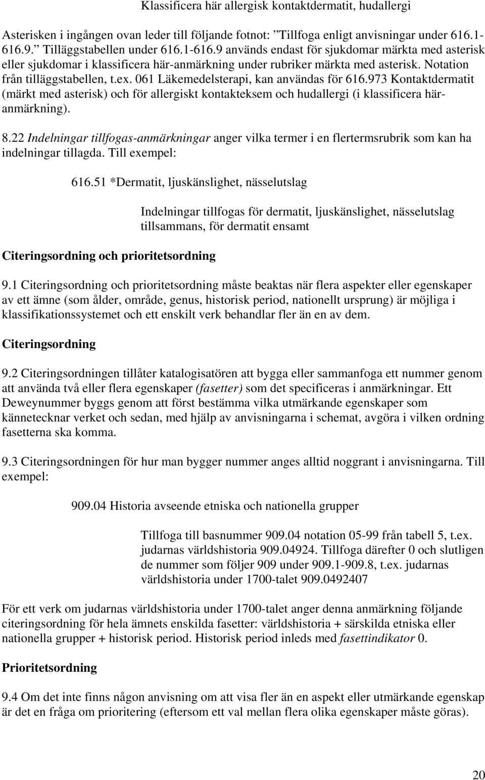 Notation från tilläggstabellen, t.ex. 061 Läkemedelsterapi, kan användas för 616.973 Kontaktdermatit (märkt med asterisk) och för allergiskt kontakteksem och hudallergi (i klassificera häranmärkning).