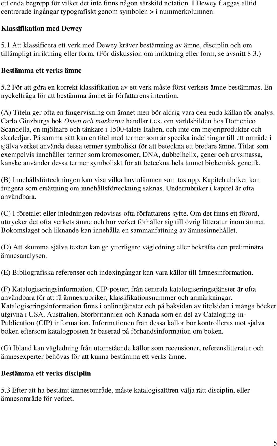 ) Bestämma ett verks ämne 5.2 För att göra en korrekt klassifikation av ett verk måste först verkets ämne bestämmas. En nyckelfråga för att bestämma ämnet är författarens intention.