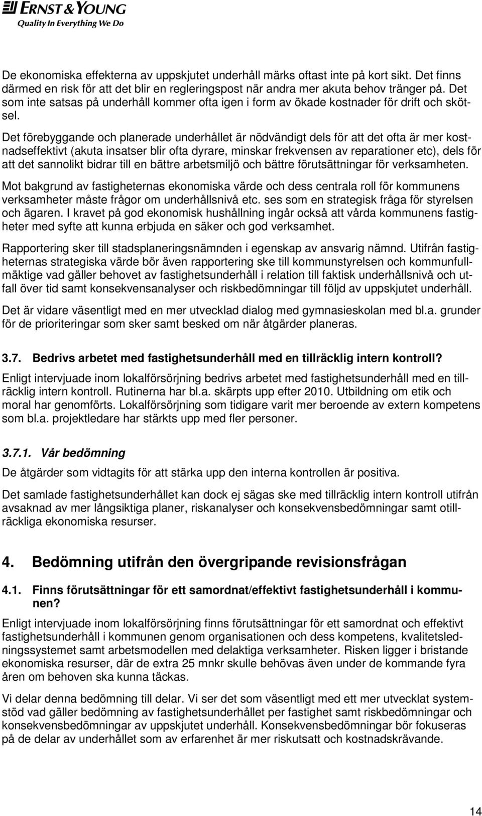 Det förebyggande och planerade underhållet är nödvändigt dels för att det ofta är mer kostnadseffektivt (akuta insatser blir ofta dyrare, minskar frekvensen av reparationer etc), dels för att det