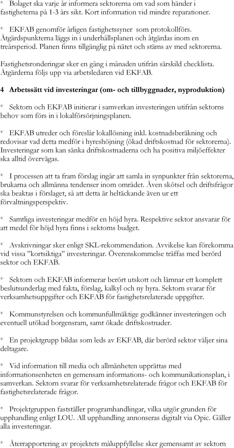 Fastighetsronderingar sker en gång i månaden utifrån särskild checklista. Åtgärderna följs upp via arbetsledaren vid EKFAB.