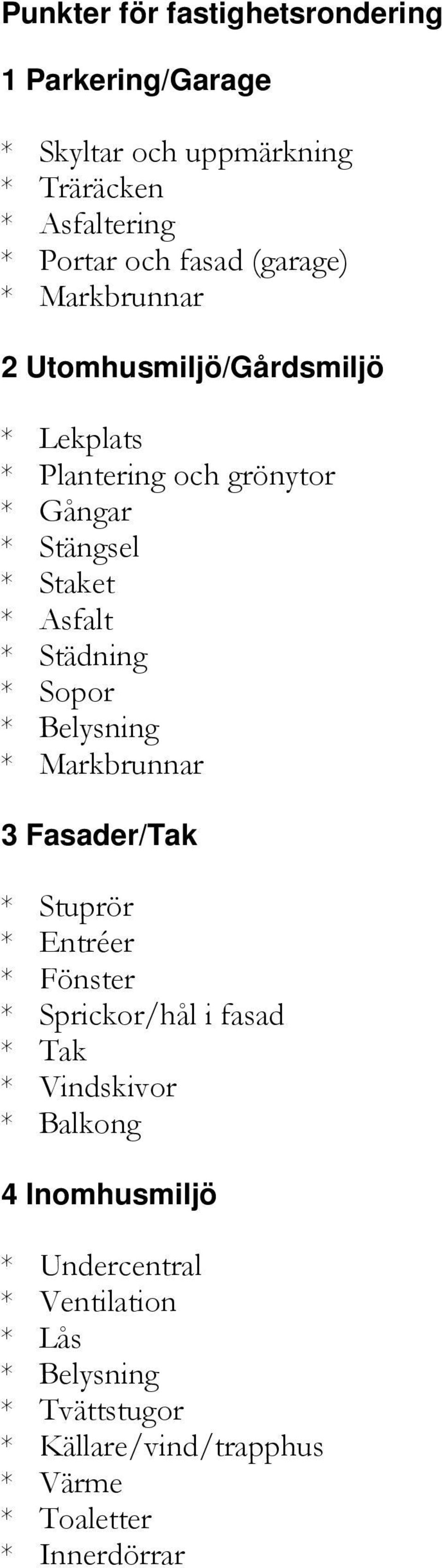 Städning * Sopor * Belysning * Markbrunnar 3 Fasader/Tak * Stuprör * Entréer * Fönster * Sprickor/hål i fasad * Tak * Vindskivor