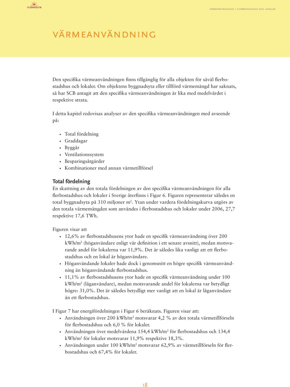 I detta kapitel redovisas analyser av den specifika värmeanvändningen med avseende på: Total fördelning Graddagar Byggår Ventilationssystem Besparingsåtgärder Kombinationer med annan värmetillförsel