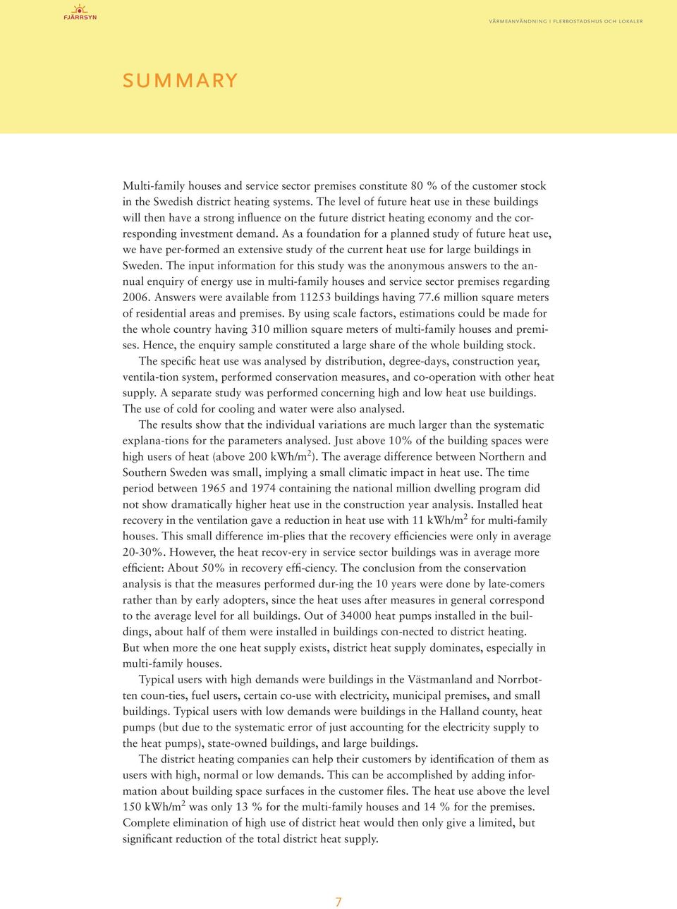 As a foundation for a planned study of future heat use, we have per-formed an extensive study of the current heat use for large buildings in Sweden.