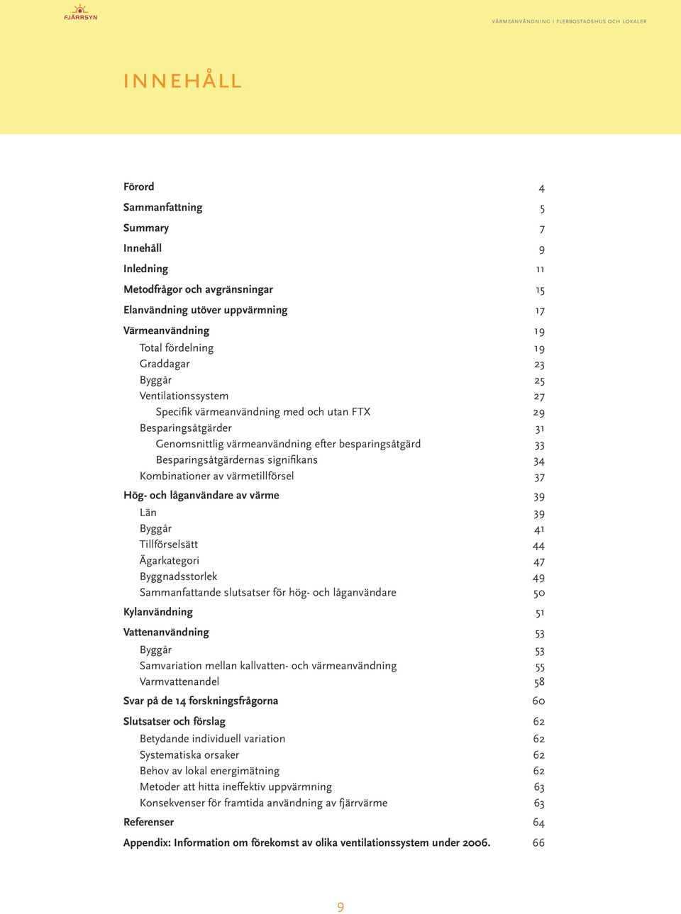 Besparingsåtgärdernas signifikans 34 Kombinationer av värmetillförsel 37 Hög- och låganvändare av värme.