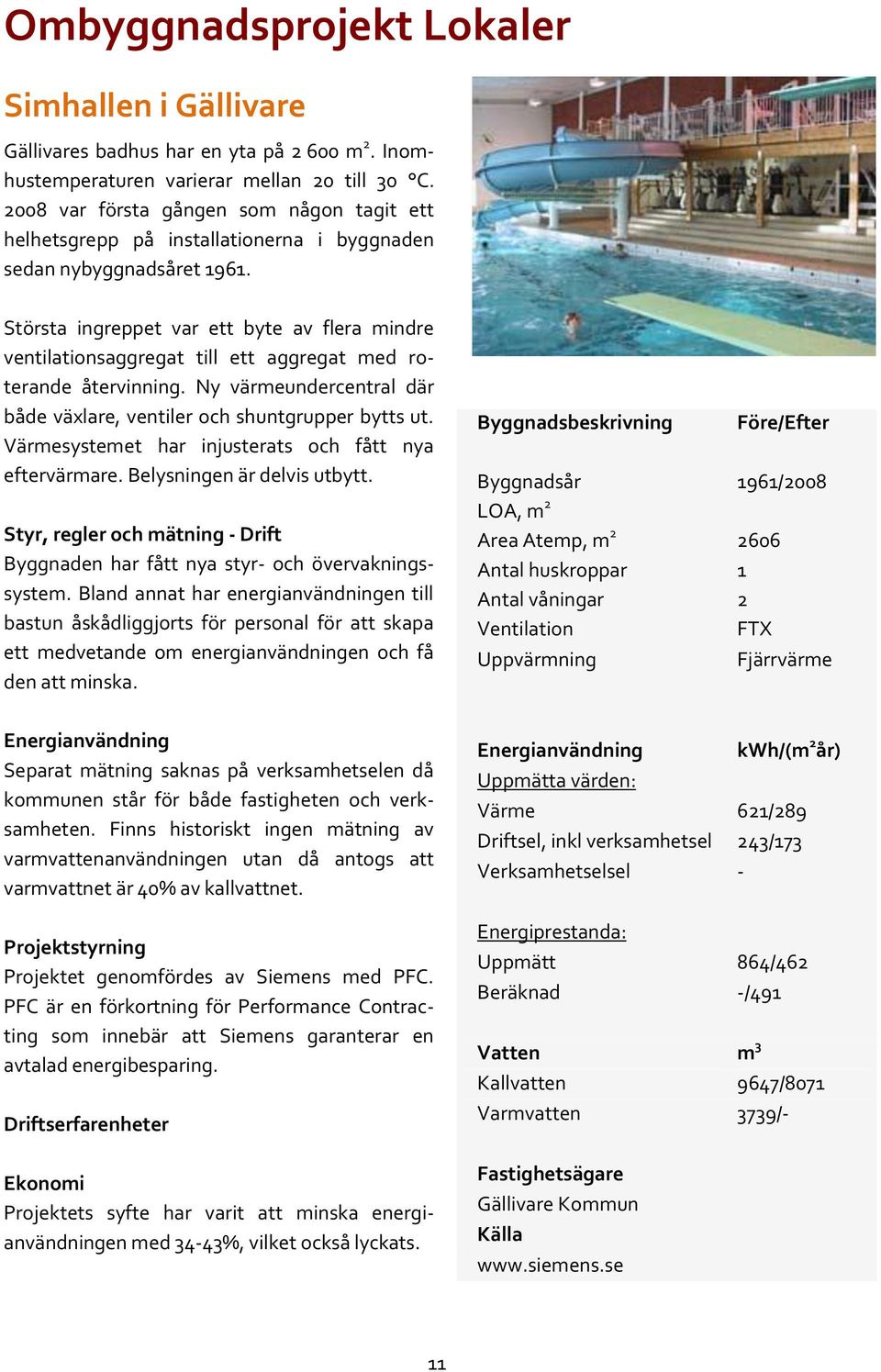 Största ingreppet var ett byte av flera mindre ventilationsaggregat till ett aggregat med roterande återvinning. Ny värmeundercentral där både växlare, ventiler och shuntgrupper bytts ut.