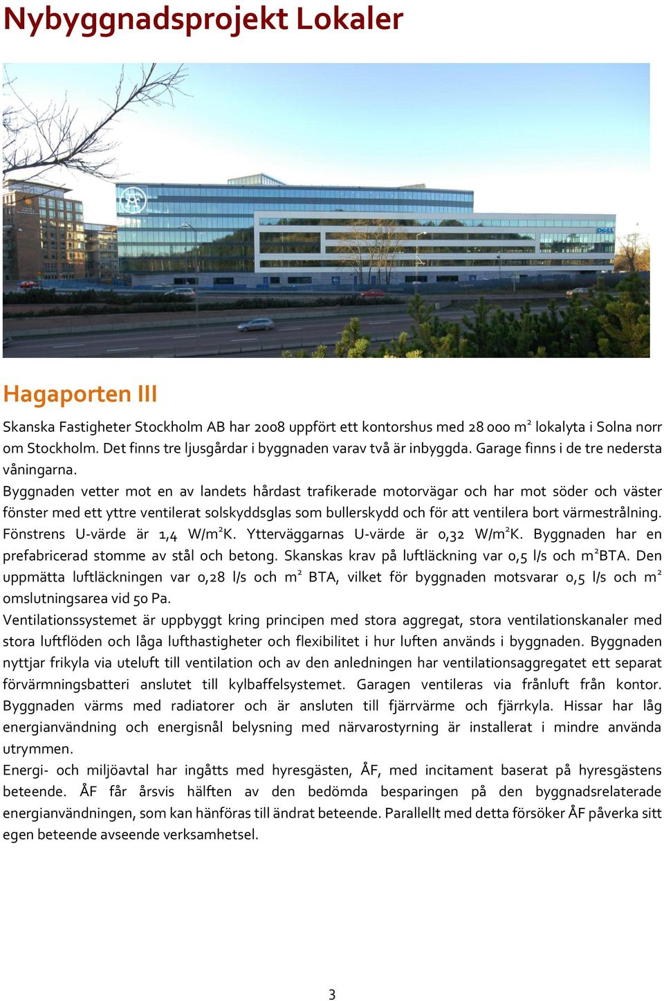 Byggnaden vetter mot en av landets hårdast trafikerade motorvägar och har mot söder och väster fönster med ett yttre ventilerat solskyddsglas som bullerskydd och för att ventilera bort värmestrålning.