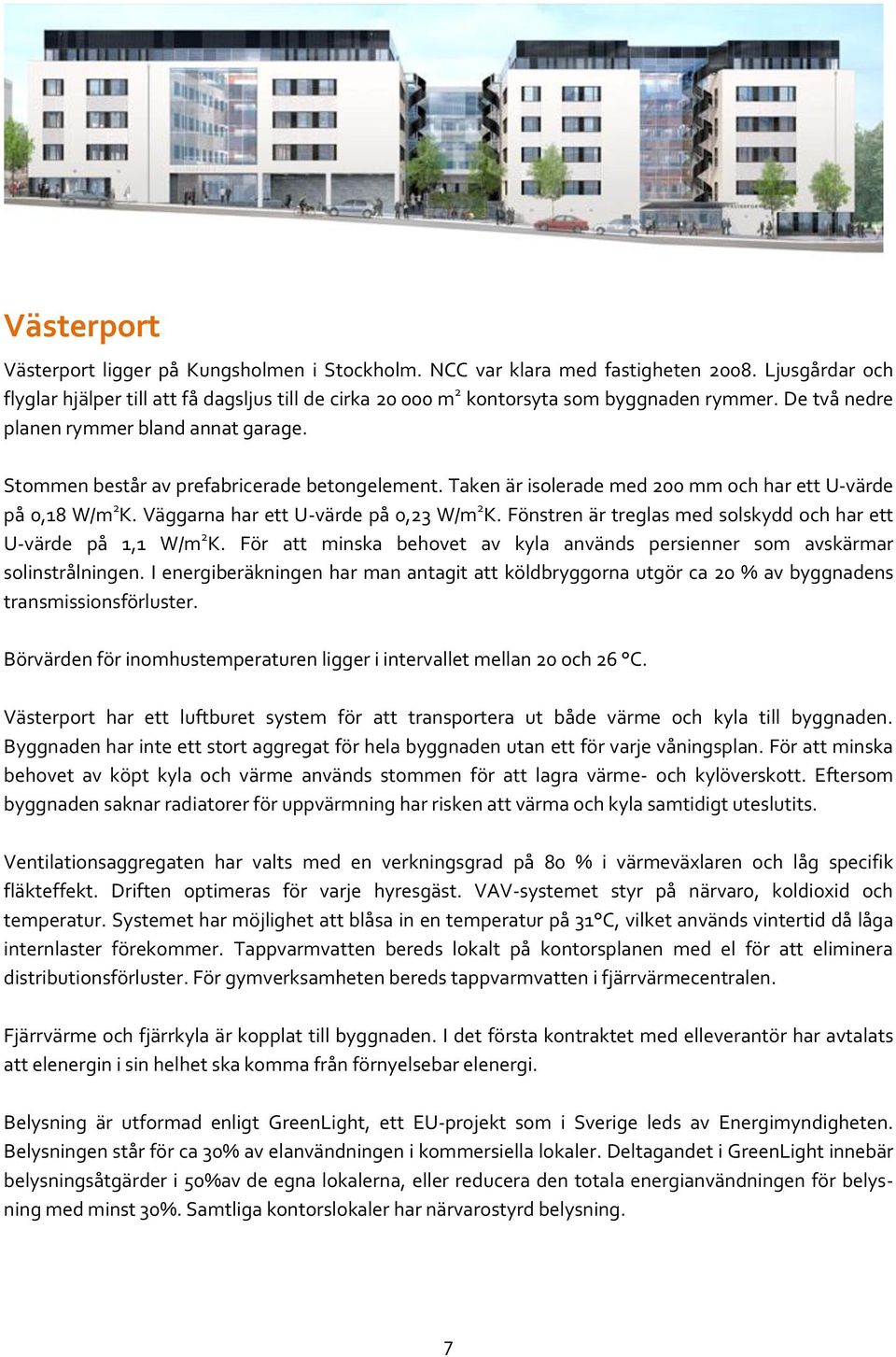 Stommen består av prefabricerade betongelement. Taken är isolerade med 200 mm och har ett U-värde på 0,18 W/m 2 K. Väggarna har ett U-värde på 0,23 W/m 2 K.