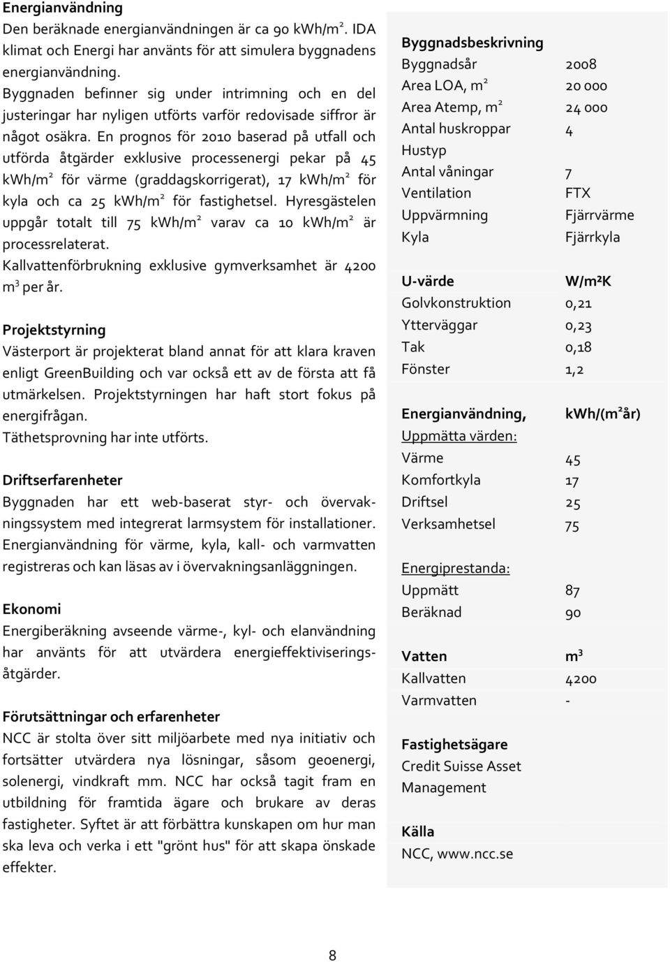 En prognos för 2010 baserad på utfall och utförda åtgärder exklusive processenergi pekar på 45 kwh/m 2 för värme (graddagskorrigerat), 17 kwh/m 2 för kyla och ca 25 kwh/m 2 för fastighetsel.