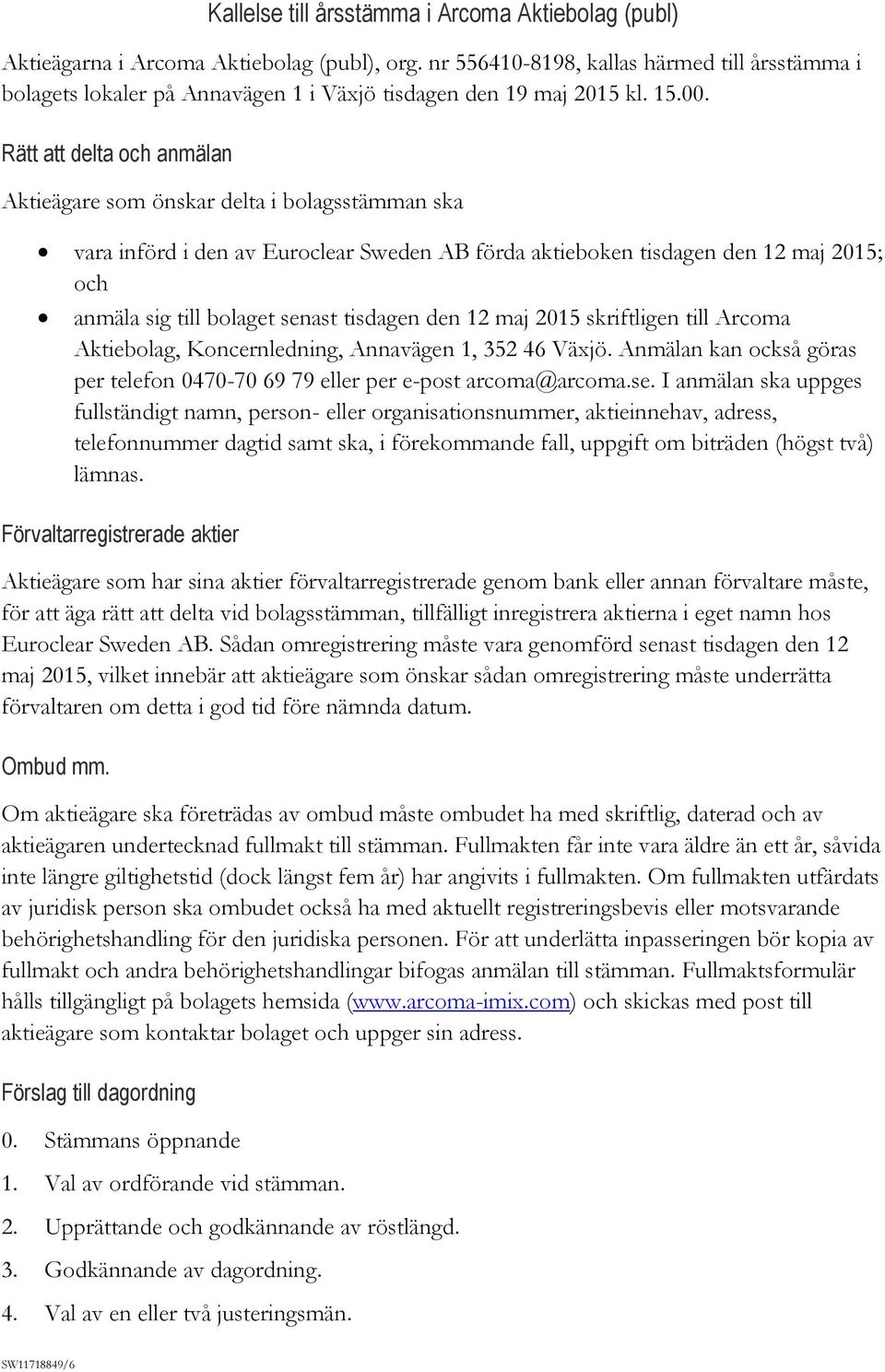 Rätt att delta och anmälan Aktieägare som önskar delta i bolagsstämman ska vara införd i den av Euroclear Sweden AB förda aktieboken tisdagen den 12 maj 2015; och anmäla sig till bolaget senast