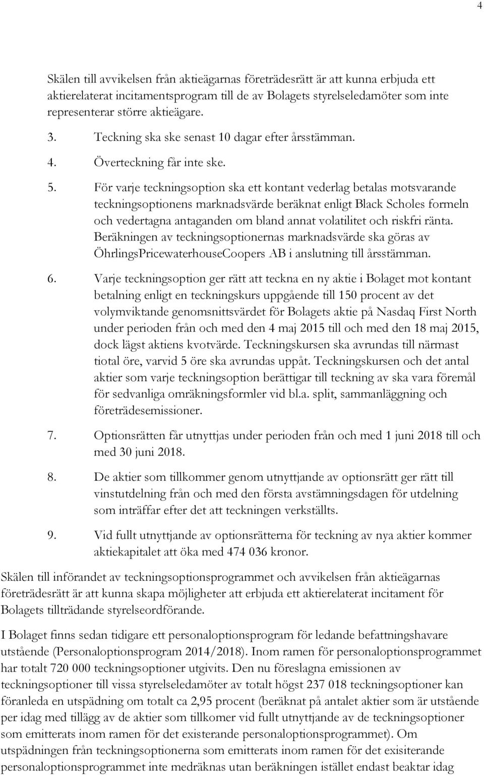 För varje teckningsoption ska ett kontant vederlag betalas motsvarande teckningsoptionens marknadsvärde beräknat enligt Black Scholes formeln och vedertagna antaganden om bland annat volatilitet och