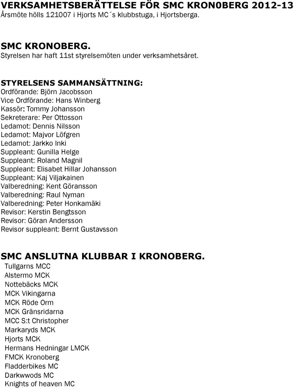 Inki Suppleant: Gunilla Helge Suppleant: Roland Magnil Suppleant: Elisabet Hillar Johansson Suppleant: Kaj Viljakainen Valberedning: Kent Göransson Valberedning: Raul Nyman Valberedning: Peter