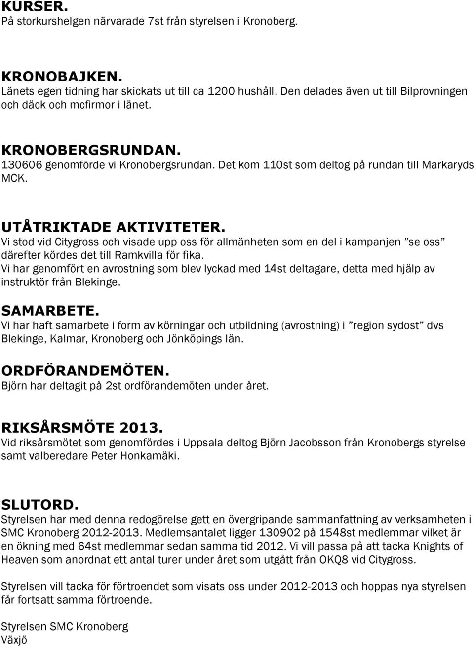 UTÅTRIKTADE AKTIVITETER. Vi stod vid Citygross och visade upp oss för allmänheten som en del i kampanjen se oss därefter kördes det till Ramkvilla för fika.