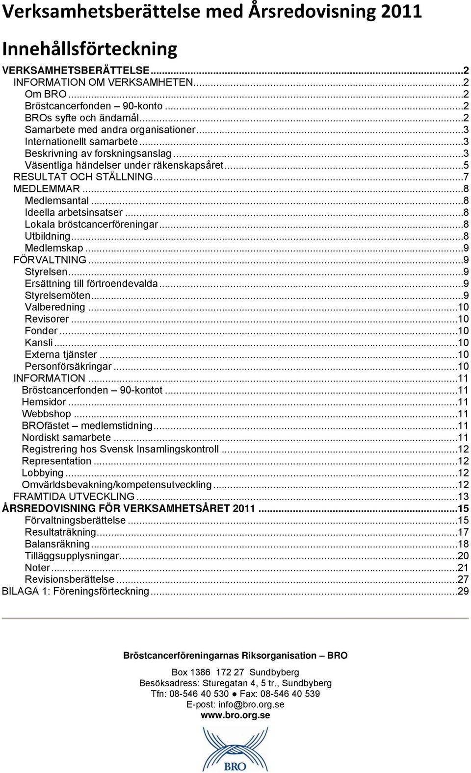 .. 8 Medlemsantal... 8 Ideella arbetsinsatser... 8 Lokala bröstcancerföreningar... 8 Utbildning... 8 Medlemskap... 9 FÖRVALTNING... 9 Styrelsen... 9 Ersättning till förtroendevalda... 9 Styrelsemöten.