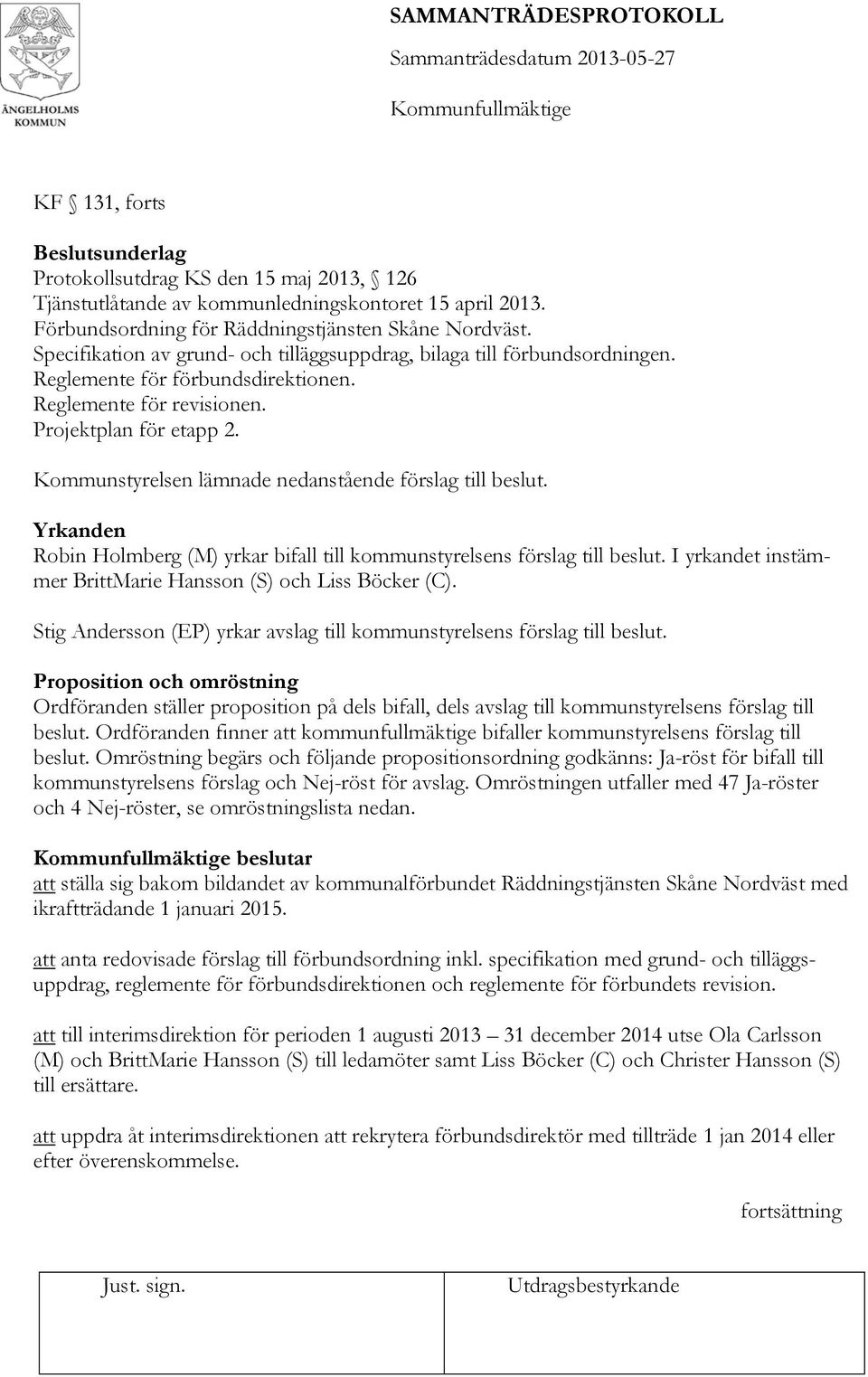 Kommunstyrelsen lämnade nedanstående förslag till beslut. Yrkanden Robin Holmberg (M) yrkar bifall till kommunstyrelsens förslag till beslut.