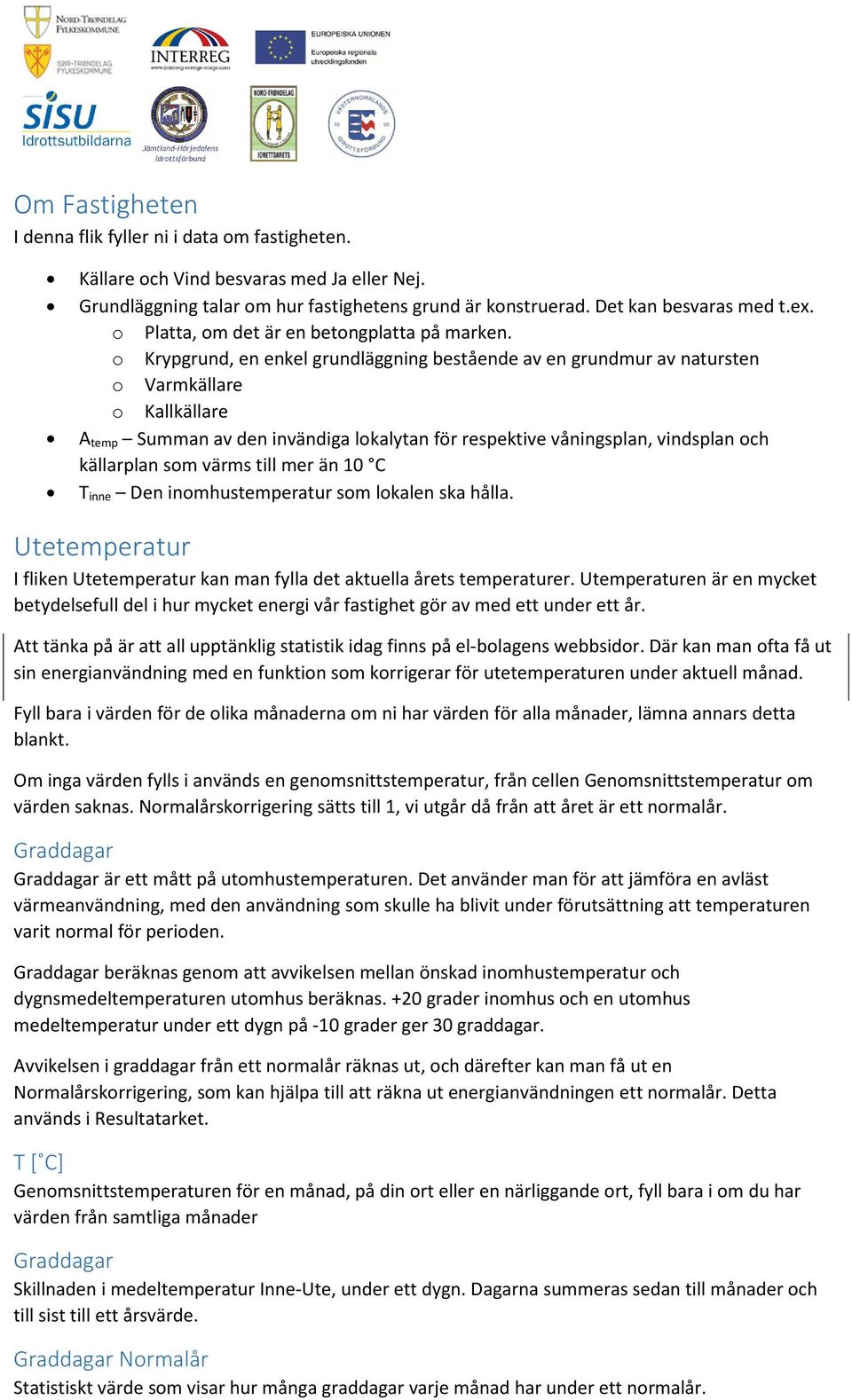 o Krypgrund, en enkel grundläggning bestående av en grundmur av natursten o Varmkällare o Kallkällare A temp Summan av den invändiga lokalytan för respektive våningsplan, vindsplan och källarplan som