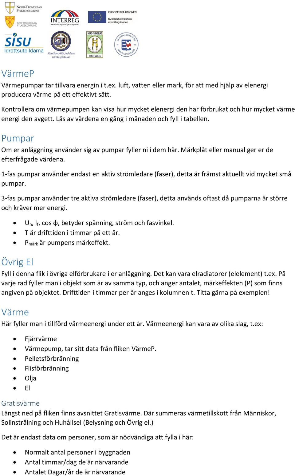 Pumpar Om er anläggning använder sig av pumpar fyller ni i dem här. Märkplåt eller manual ger er de efterfrågade värdena.